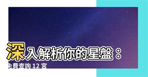 十二宮位查詢|【十二宮位查詢】深入解析你的星盤：免費查詢 12 宮位，揭秘你。